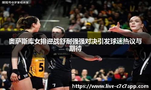 奥萨斯库女排迎战舒耐强强对决引发球迷热议与期待